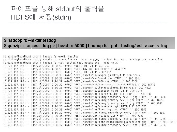 파이프를 통해 stdout의 출력을 HDFS에 저장(stdin) $ hadoop fs –mkdir testlog $ gunzip -c