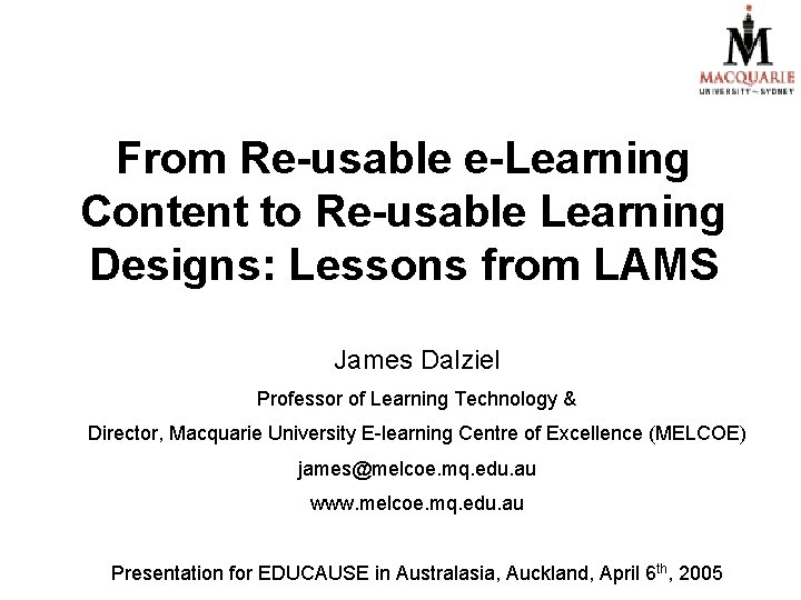 From Re-usable e-Learning Content to Re-usable Learning Designs: Lessons from LAMS James Dalziel Professor