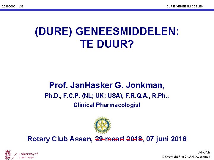 20180605 1/39 DURE GENEESMIDDELEN (DURE) GENEESMIDDELEN: TE DUUR? Prof. Jan. Hasker G. Jonkman, Ph.