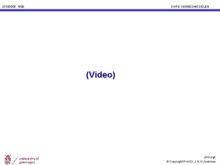 20180605 6/39 DURE GENEESMIDDELEN (Video) JHGJ/gh © Copyright Prof. Dr. J. H. G. Jonkman