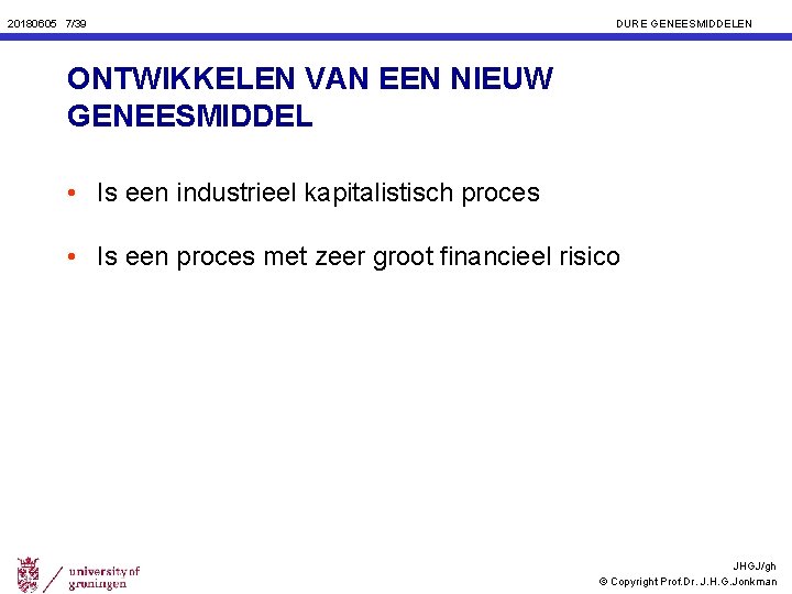 20180605 7/39 DURE GENEESMIDDELEN ONTWIKKELEN VAN EEN NIEUW GENEESMIDDEL • Is een industrieel kapitalistisch