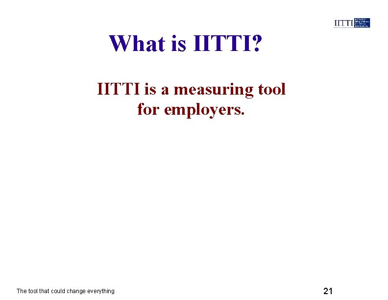 What is IITTI? IITTI is a measuring tool for employers. The tool that could
