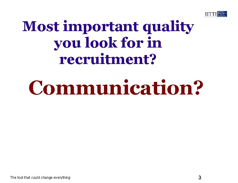 Most important quality you look for in recruitment? Communication? The tool that could change