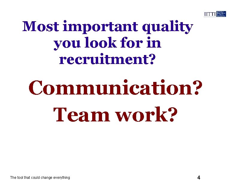 Most important quality you look for in recruitment? Communication? Team work? The tool that