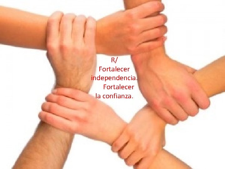 R/ Fortalecer independencia. Fortalecer la confianza. 