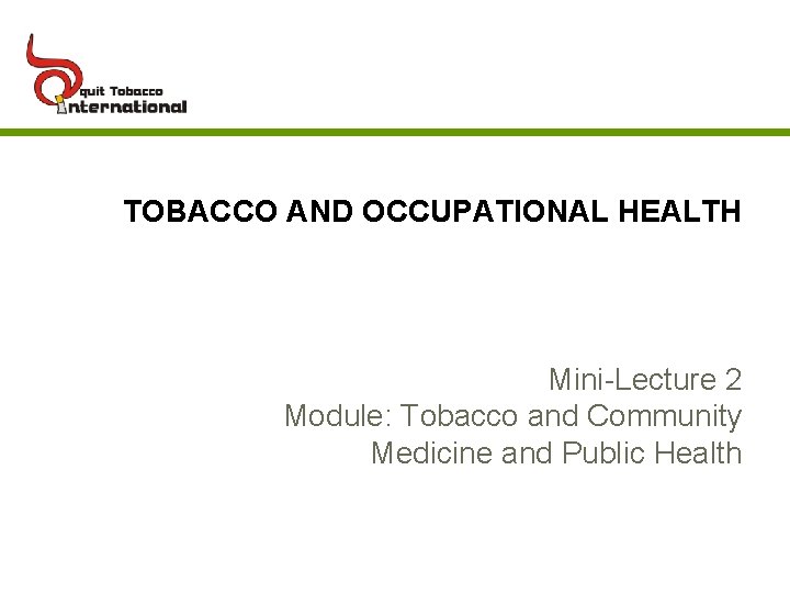 TOBACCO AND OCCUPATIONAL HEALTH Mini-Lecture 2 Module: Tobacco and Community Medicine and Public Health