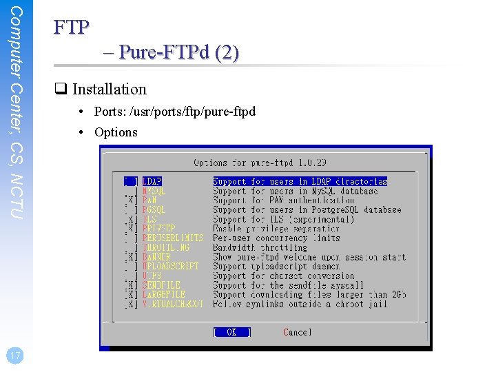 Computer Center, CS, NCTU 17 FTP – Pure-FTPd (2) q Installation • Ports: /usr/ports/ftp/pure-ftpd