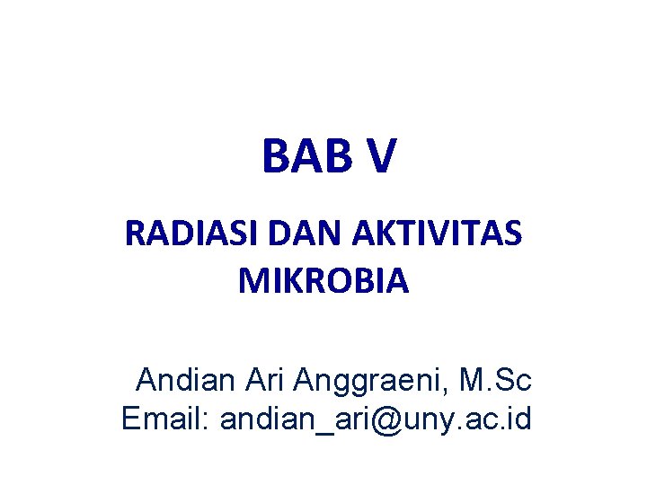 BAB V RADIASI DAN AKTIVITAS MIKROBIA Andian Ari Anggraeni, M. Sc Email: andian_ari@uny. ac.