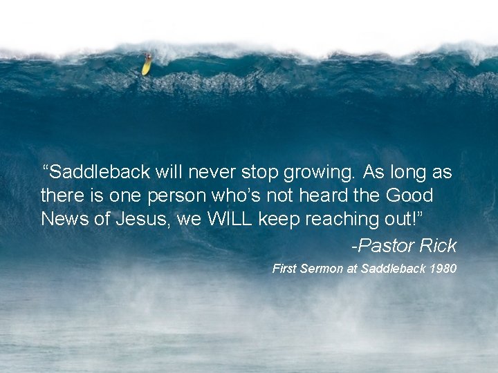 “Saddleback will never stop growing. As long as there is one person who’s not