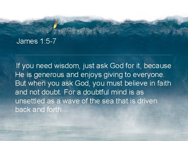 James 1: 5 -7 If you need wisdom, just ask God for it, because