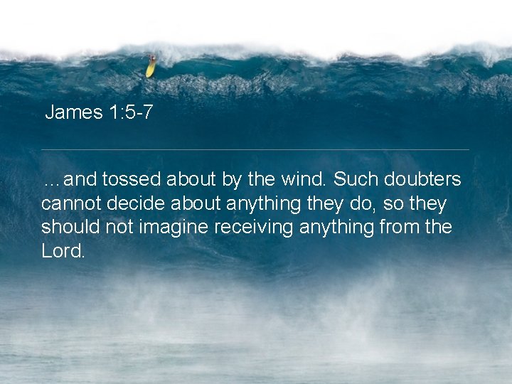 James 1: 5 -7 …and tossed about by the wind. Such doubters cannot decide
