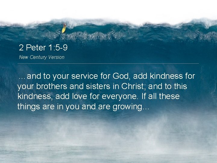 2 Peter 1: 5 -9 New Century Version …and to your service for God,