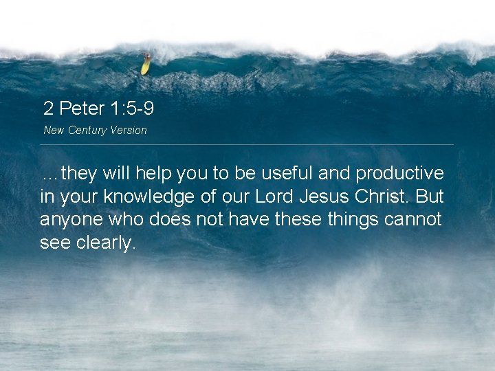 2 Peter 1: 5 -9 New Century Version …they will help you to be