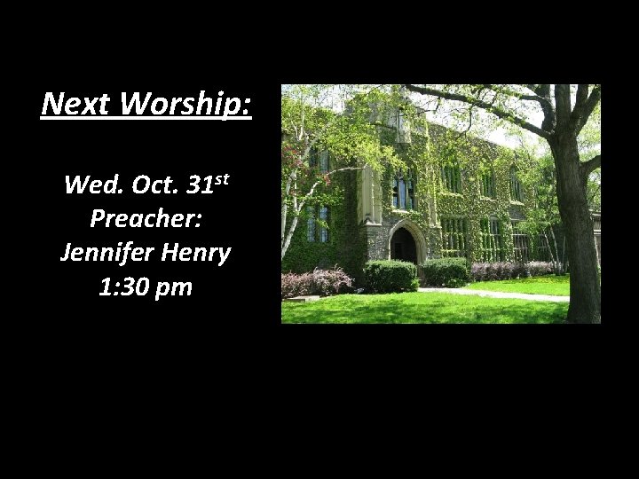 Next Worship: Wed. Oct. 31 st Preacher: Jennifer Henry 1: 30 pm 