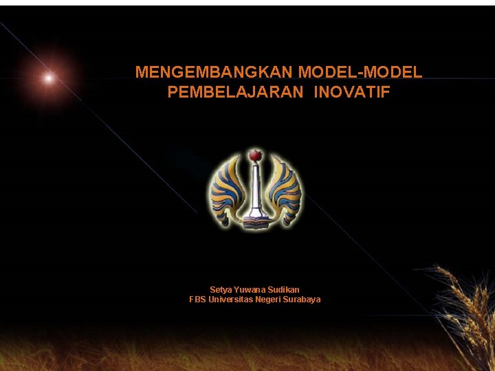 MENGEMBANGKAN MODEL-MODEL PEMBELAJARAN INOVATIF Setya Yuwana Sudikan FBS Universitas Negeri Surabaya 