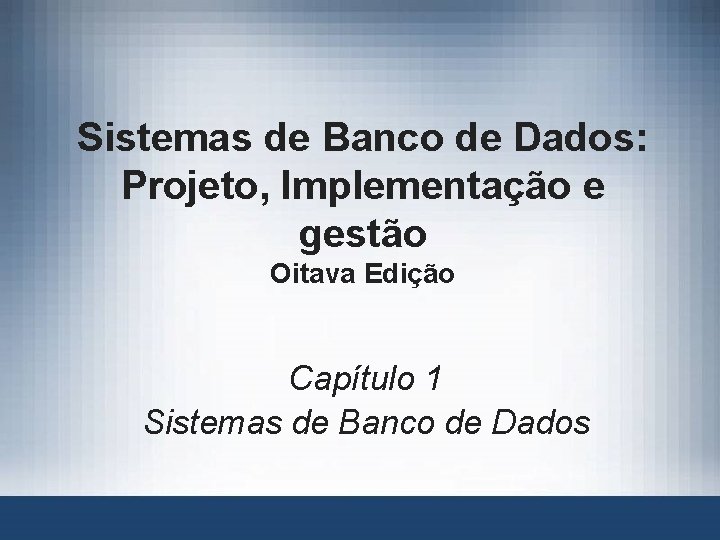 Sistemas de Banco de Dados: Projeto, Implementação e gestão Oitava Edição Capítulo 1 Sistemas