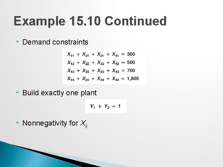 Example 15. 10 Continued Demand constraints Build exactly one plant Nonnegativity for Xij 