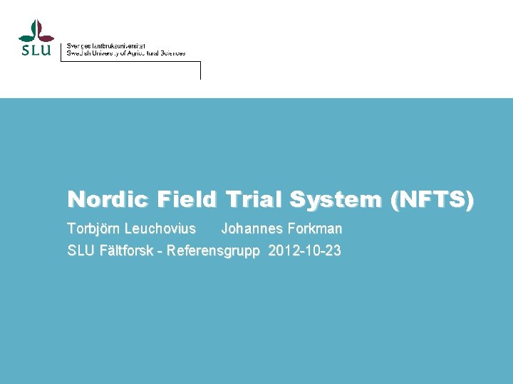 Nordic Field Trial System (NFTS) Torbjörn Leuchovius Johannes Forkman SLU Fältforsk - Referensgrupp 2012