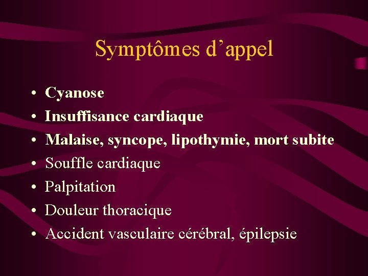 Symptômes d’appel • • Cyanose Insuffisance cardiaque Malaise, syncope, lipothymie, mort subite Souffle cardiaque