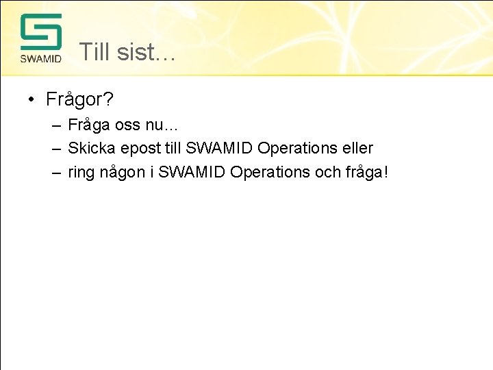 Till sist… • Frågor? – Fråga oss nu… – Skicka epost till SWAMID Operations