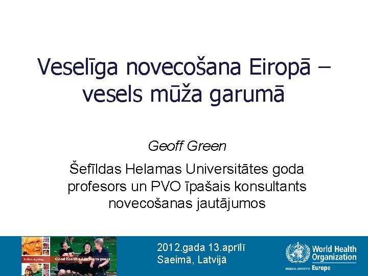 Veselīga novecošana Eiropā – vesels mūža garumā Geoff Green Šefīldas Helamas Universitātes goda profesors