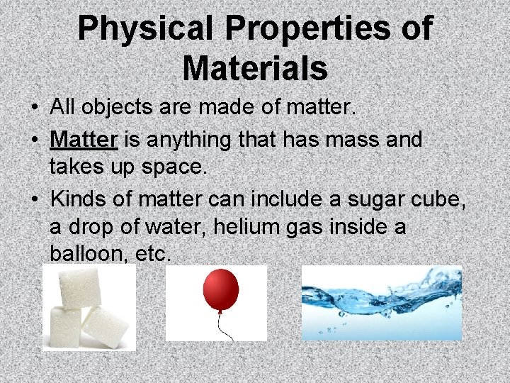 Physical Properties of Materials • All objects are made of matter. • Matter is