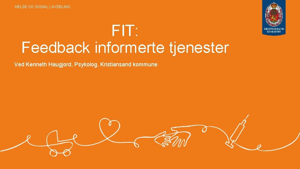 HELSE OG SOSIAL | AVDELING FIT: Feedback informerte tjenester Ved Kenneth Haugjord, Psykolog, Kristiansand