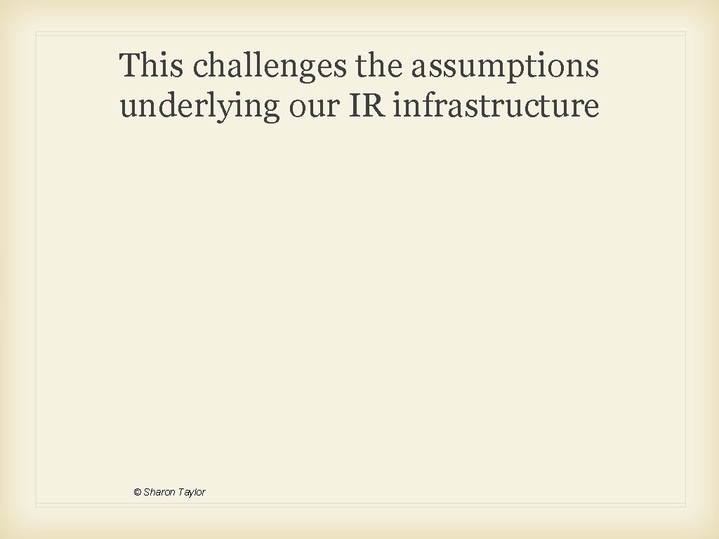 This challenges the assumptions underlying our IR infrastructure © Sharon Taylor 