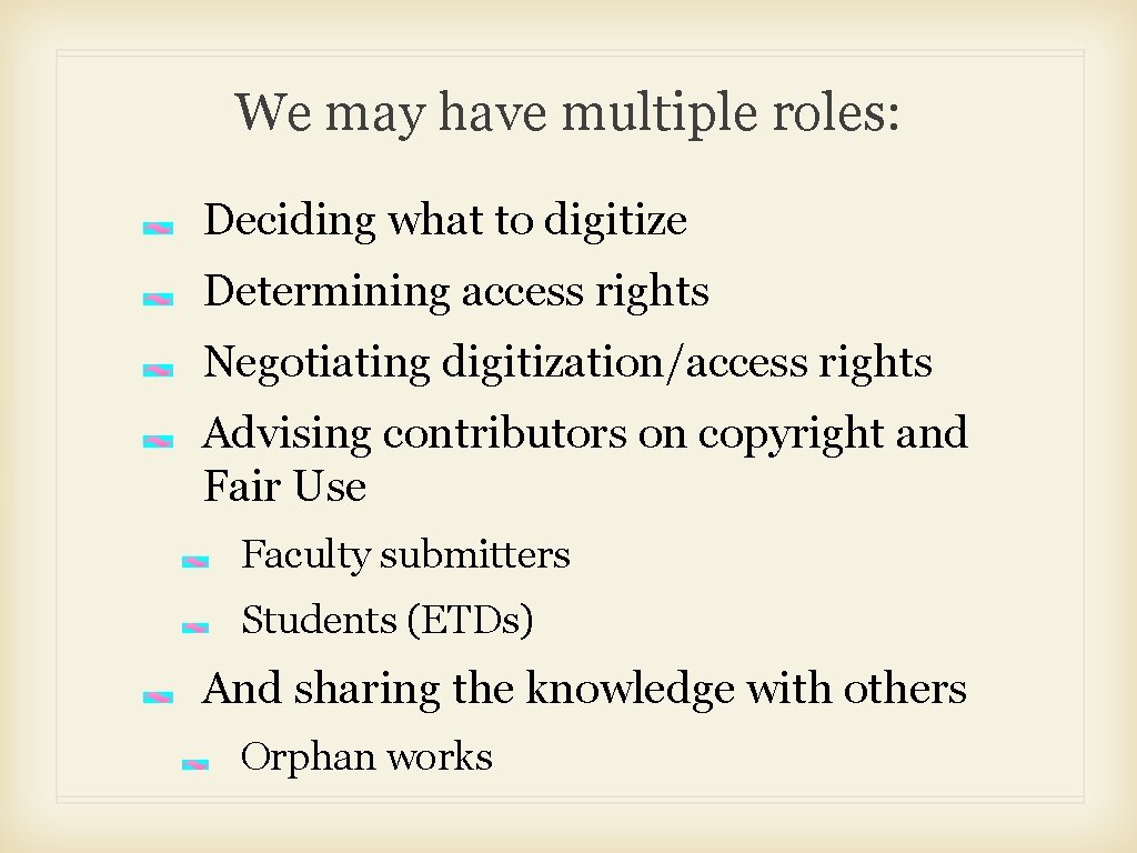 We may have multiple roles: Deciding what to digitize Determining access rights Negotiating digitization/access