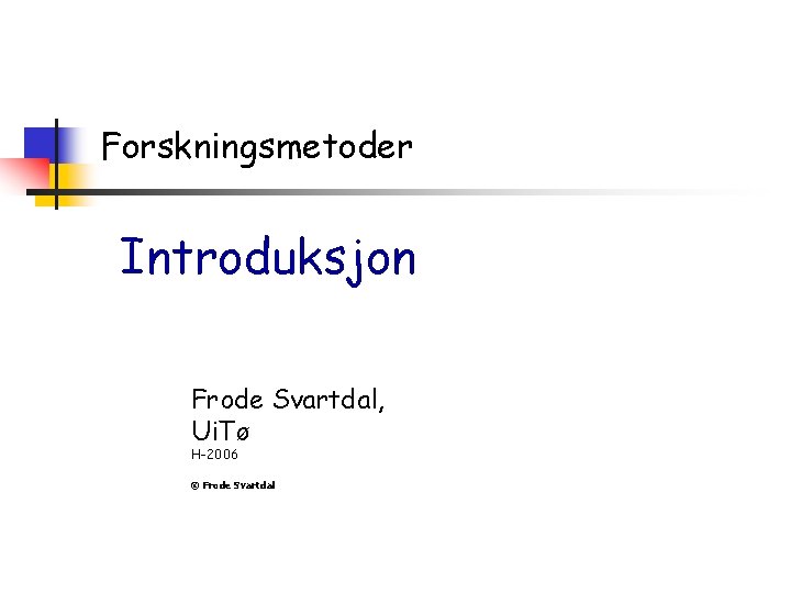 Forskningsmetoder Introduksjon Frode Svartdal, Ui. Tø H-2006 © Frode Svartdal 