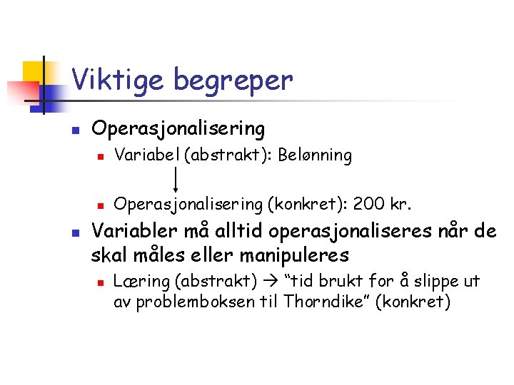 Viktige begreper n n Operasjonalisering n Variabel (abstrakt): Belønning n Operasjonalisering (konkret): 200 kr.