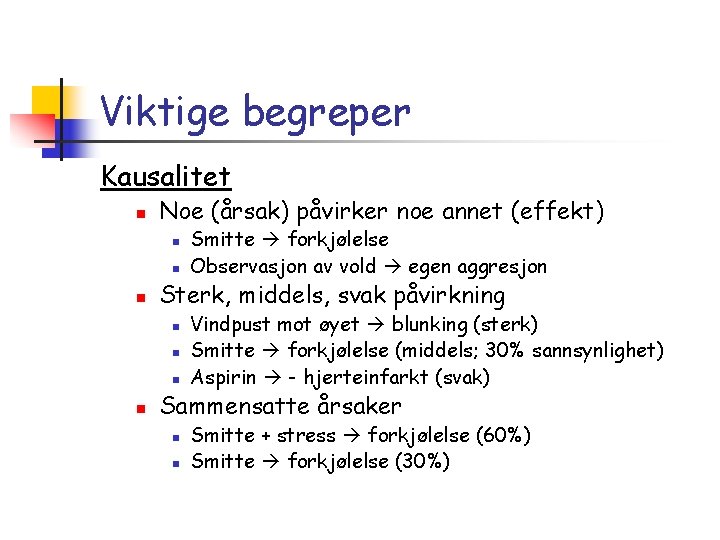 Viktige begreper Kausalitet n Noe (årsak) påvirker noe annet (effekt) n n n Sterk,