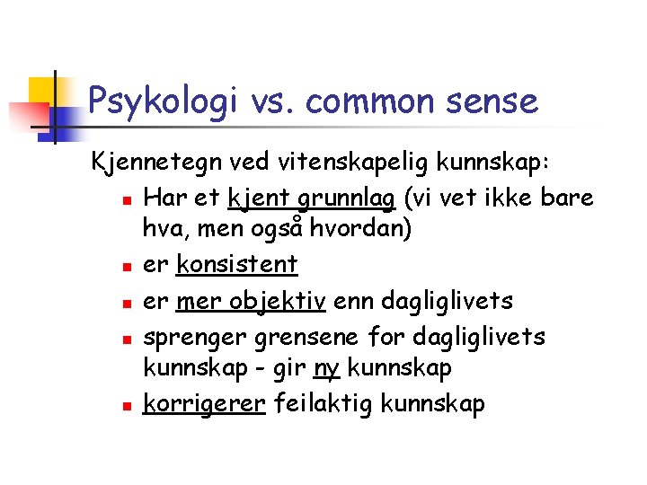 Psykologi vs. common sense Kjennetegn ved vitenskapelig kunnskap: n Har et kjent grunnlag (vi