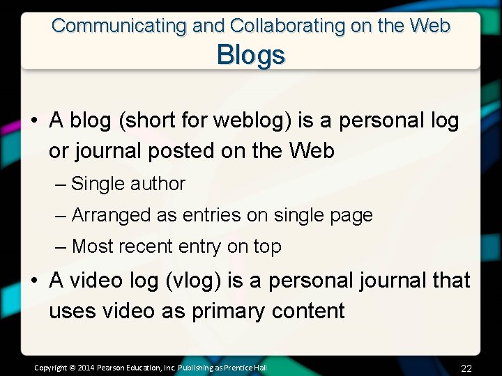 Communicating and Collaborating on the Web Blogs • A blog (short for weblog) is