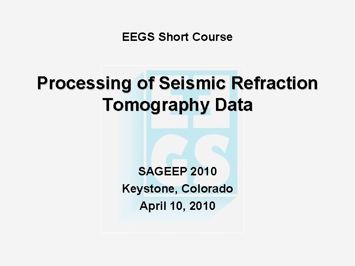 EEGS Short Course Processing of Seismic Refraction Tomography Data SAGEEP 2010 Keystone, Colorado April