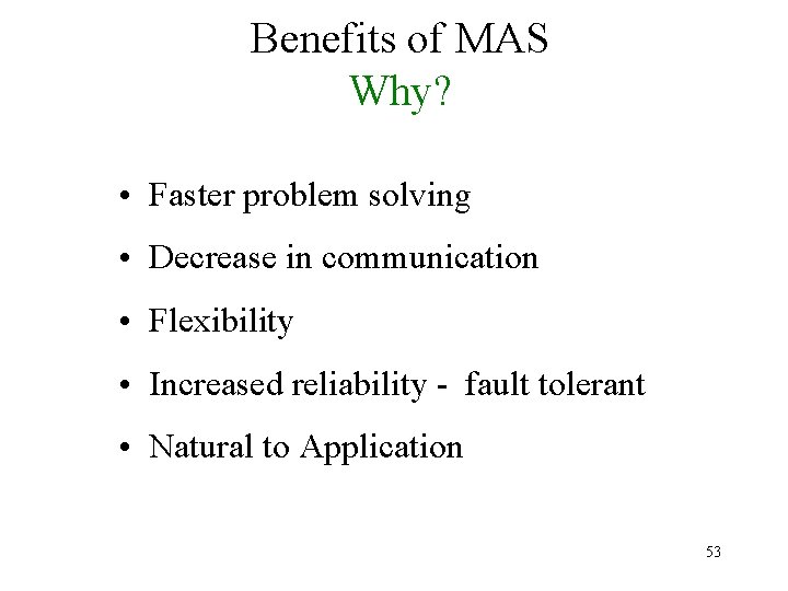 Benefits of MAS Why? • Faster problem solving • Decrease in communication • Flexibility