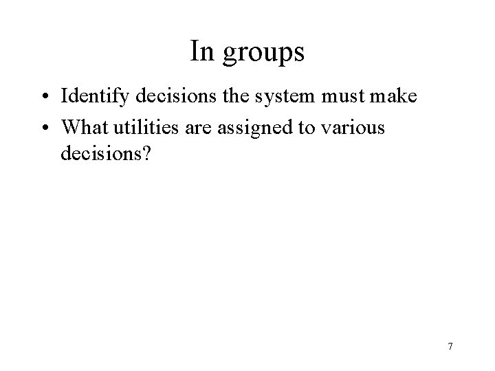 In groups • Identify decisions the system must make • What utilities are assigned