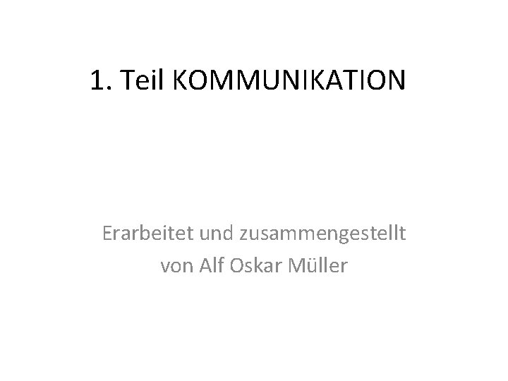 1. Teil KOMMUNIKATION Erarbeitet und zusammengestellt von Alf Oskar Müller 