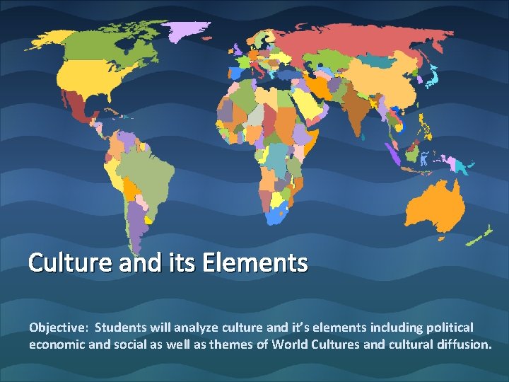 Culture and its Elements Objective: Students will analyze culture and it’s elements including political