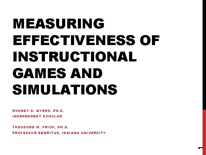MEASURING EFFECTIVENESS OF INSTRUCTIONAL GAMES AND SIMULATIONS RODNEY D. MYERS, PH. D. INDEPENDENT SCHOLAR MEASURING EFFECTIVENESS OF INSTRUCTIONAL GAMES AND SIMULATIONS RODNEY D. MYERS, PH. D. INDEPENDENT SCHOLAR