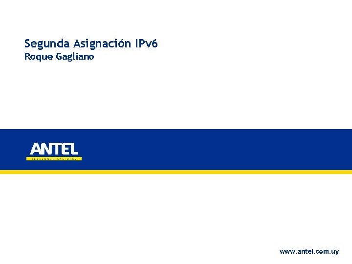 Segunda Asignación IPv 6 Roque Gagliano www. antel. com. uy 