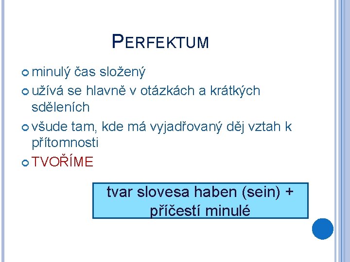 PERFEKTUM minulý čas složený užívá se hlavně v otázkách a krátkých sděleních všude tam,