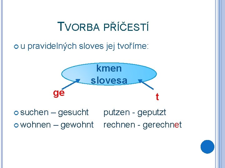 TVORBA PŘÍČESTÍ u pravidelných sloves jej tvoříme: kmen slovesa ge suchen – gesucht wohnen