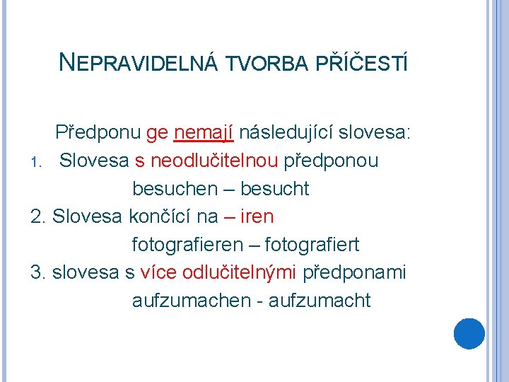 NEPRAVIDELNÁ TVORBA PŘÍČESTÍ Předponu ge nemají následující slovesa: 1. Slovesa s neodlučitelnou předponou besuchen