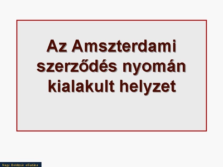 Az Amszterdami szerződés nyomán kialakult helyzet Nagy Boldizsár előadása 