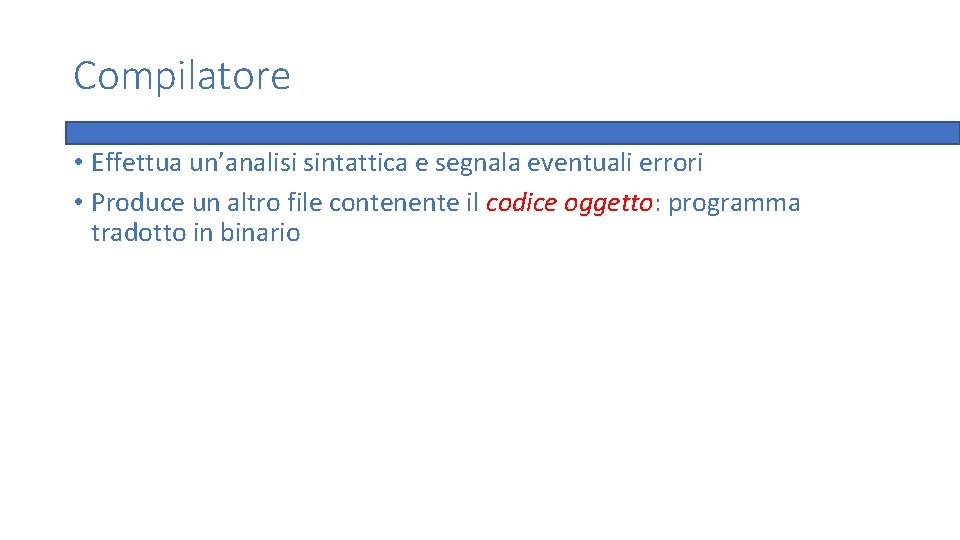 Compilatore • Effettua un’analisi sintattica e segnala eventuali errori • Produce un altro file