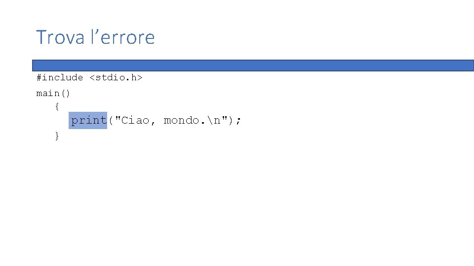 Trova l’errore #include <stdio. h> main() { print("Ciao, mondo. n"); } 