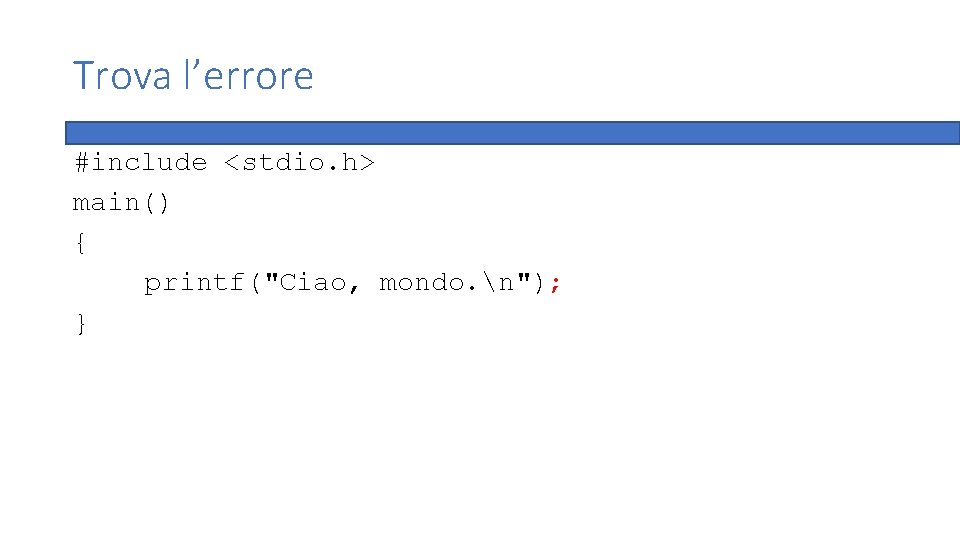 Trova l’errore #include <stdio. h> main() { printf("Ciao, mondo. n"); } 