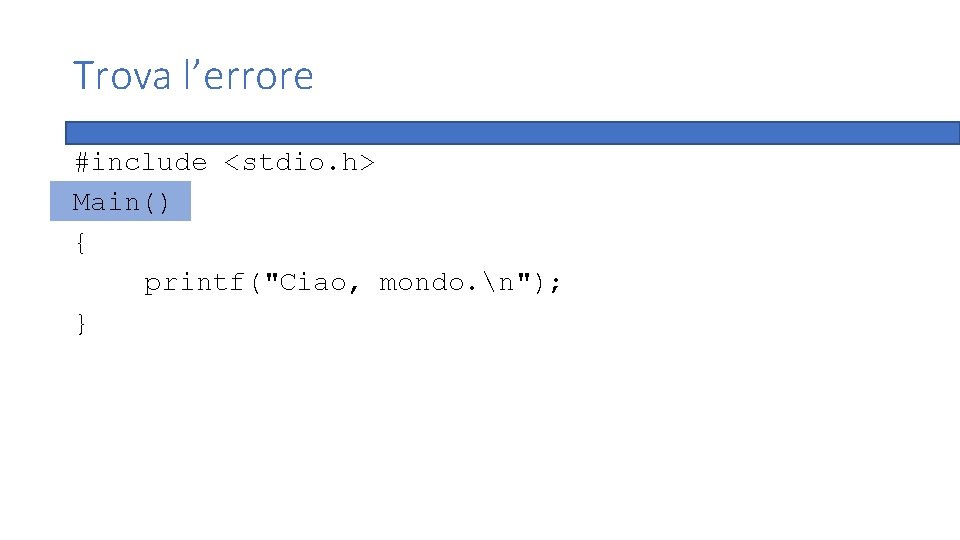 Trova l’errore #include <stdio. h> Main() { printf("Ciao, mondo. n"); } 