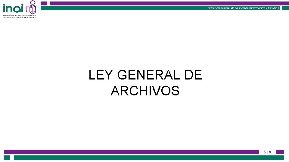 Dirección General de Gestión de Información y Estudios LEY GENERAL DE ARCHIVOS SIA 